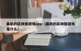 最新的区块链游戏app（最新的区块链游戏是什么）