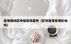 疫情期间区块链游戏案例（区块链受疫情影响吗）