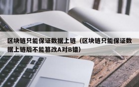区块链只能保证数据上链（区块链只能保证数据上链后不能篡改A对B错）