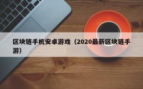 区块链手机安卓游戏（2020最新区块链手游）