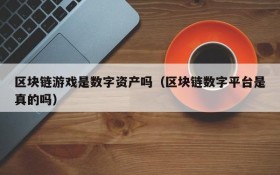 区块链游戏是数字资产吗（区块链数字平台是真的吗）