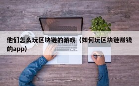 他们怎么玩区块链的游戏（如何玩区块链赚钱的app）
