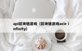 api区块链游戏（区块链游戏axie infinity）