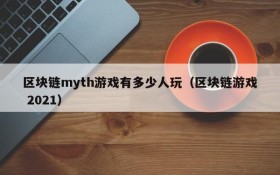 区块链myth游戏有多少人玩（区块链游戏 2021）