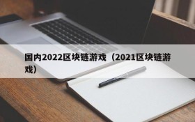 国内2022区块链游戏（2021区块链游戏）