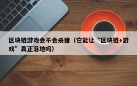 区块链游戏会不会杀猪（它能让“区块链+游戏”真正落地吗）