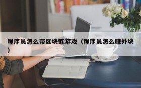 程序员怎么带区块链游戏（程序员怎么赚外块）