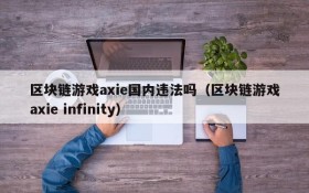区块链游戏axie国内违法吗（区块链游戏axie infinity）