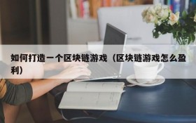 如何打造一个区块链游戏（区块链游戏怎么盈利）
