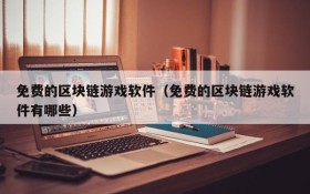 免费的区块链游戏软件（免费的区块链游戏软件有哪些）