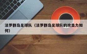 法罗群岛足球队（法罗群岛足球队的攻击力如何）