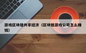 游戏区块链共享经济（区块链游戏公司怎么赚钱）