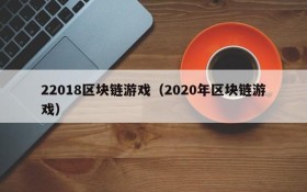 22018区块链游戏（2020年区块链游戏）