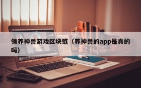 领养神兽游戏区块链（养神兽的app是真的吗）