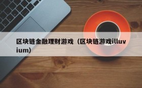 区块链金融理财游戏（区块链游戏illuvium）