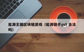 能源王国区块链游戏（能源链币gst 合法吗）