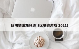 区块链游戏频道（区块链游戏 2021）
