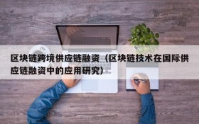 区块链跨境供应链融资（区块链技术在国际供应链融资中的应用研究）