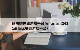 区块链在线游戏平台fortuna（2021最新区块链游戏平台）