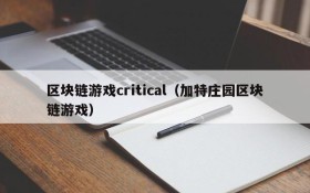 区块链游戏critical（加特庄园区块链游戏）