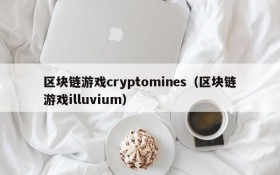 区块链游戏cryptomines（区块链游戏illuvium）