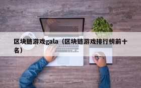 区块链游戏gala（区块链游戏排行榜前十名）