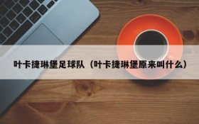 叶卡捷琳堡足球队（叶卡捷琳堡原来叫什么）