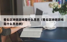 着名区块链游戏是什么意思（着名区块链游戏是什么意思啊）