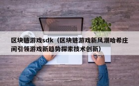 区块链游戏sdk（区块链游戏新风潮哈希庄闲引领游戏新趋势探索技术创新）