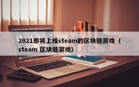 2021即将上线steam的区块链游戏（steam 区块链游戏）