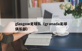 glasgow足球队（granada足球俱乐部）