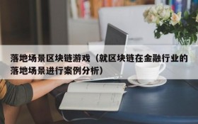 落地场景区块链游戏（就区块链在金融行业的落地场景进行案例分析）