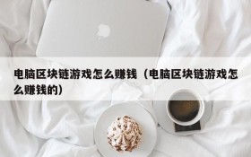 电脑区块链游戏怎么赚钱（电脑区块链游戏怎么赚钱的）