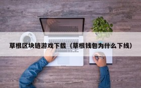 草根区块链游戏下载（草根钱包为什么下线）