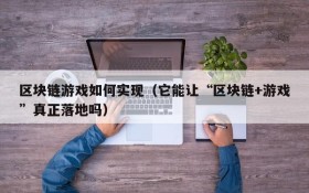 区块链游戏如何实现（它能让“区块链+游戏”真正落地吗）