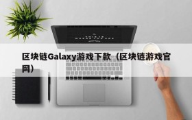 区块链Galaxy游戏下款（区块链游戏官网）