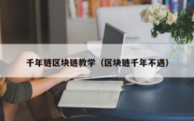 千年链区块链教学（区块链千年不遇）