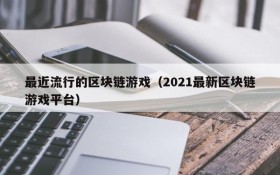 最近流行的区块链游戏（2021最新区块链游戏平台）