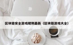 区块链安全游戏规则最新（区块链游戏大全）