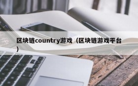 区块链country游戏（区块链游戏平台）