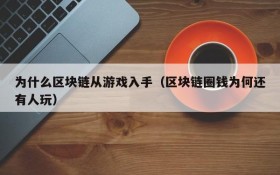 为什么区块链从游戏入手（区块链圈钱为何还有人玩）