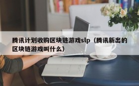 腾讯计划收购区块链游戏slp（腾讯新出的区块链游戏叫什么）