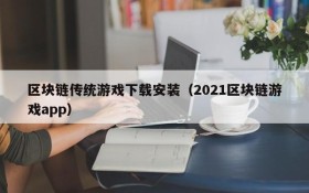 区块链传统游戏下载安装（2021区块链游戏app）