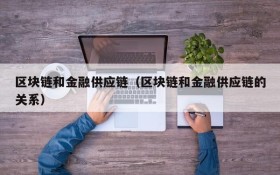区块链和金融供应链（区块链和金融供应链的关系）