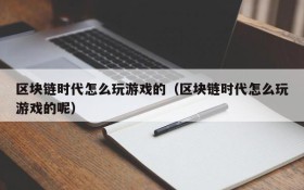 区块链时代怎么玩游戏的（区块链时代怎么玩游戏的呢）