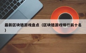 最新区块链游戏盘点（区块链游戏排行前十名）