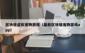 区块链虚拟宠物游戏（最新区块链宠物游戏app）