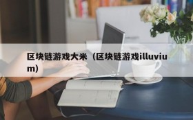 区块链游戏大米（区块链游戏illuvium）