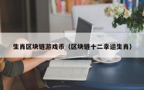 生肖区块链游戏币（区块链十二幸运生肖）