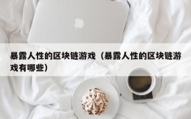 暴露人性的区块链游戏（暴露人性的区块链游戏有哪些）
